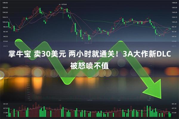 掌牛宝 卖30美元 两小时就通关！3A大作新DLC被怒喷不值