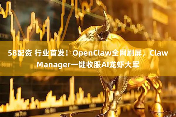 58配资 行业首发!OpenClaw全网刷屏,ClawManager一键收服AI龙虾大军