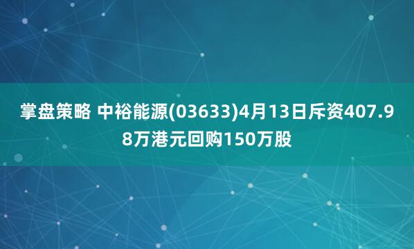 掌盘策略 中裕能源(03633)4月13日斥资407.98万港元回购150万股
